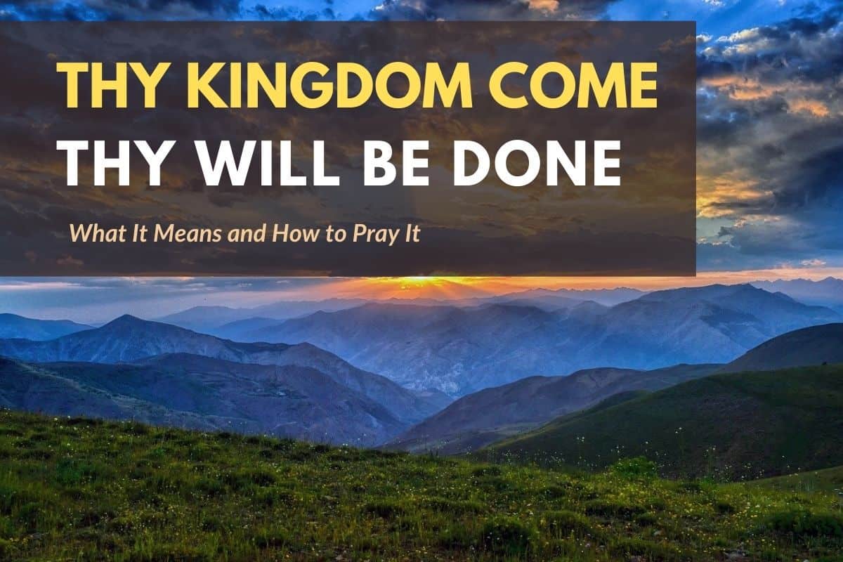 Thy Kingdom Come – What It Means & How to Pray It